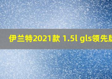 伊兰特2021款 1.5l gls领先版